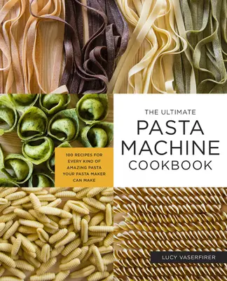 El Libro de Cocina Definitivo para Máquinas de Pasta: 100 recetas para cada tipo de pasta que su máquina de pasta puede hacer - The Ultimate Pasta Machine Cookbook: 100 Recipes for Every Kind of Amazing Pasta Your Pasta Maker Can Make