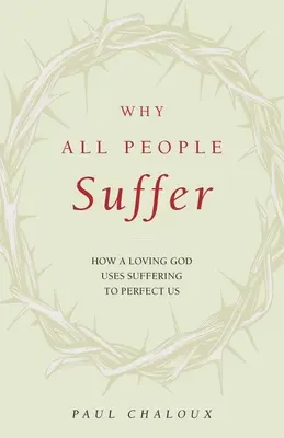 Por qué todas las personas sufren: Cómo un Dios amoroso utiliza el sufrimiento para perfeccionarnos - Why All People Suffer: How a Loving God Uses Suffering to Perfect Us