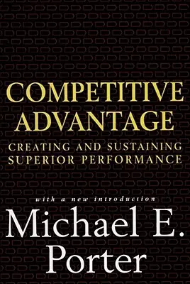 Ventaja competitiva: Cómo crear y mantener un rendimiento superior - Competitive Advantage: Creating and Sustaining Superior Performance