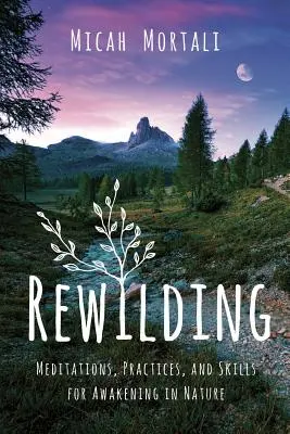 Rewilding: Meditaciones, prácticas y habilidades para despertar en la naturaleza - Rewilding: Meditations, Practices, and Skills for Awakening in Nature
