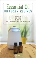 Recetas del difusor del aceite esencial: 100+ de las mejores mezclas de aromaterapia para su hogar, su salud y su familia - Essential Oil Diffuser Recipes: 100+ of the Best Aromatherapy Blends for Your Home, Health, and Family