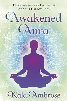 El aura despierta: Experimenta la evolución de tu cuerpo energético - The Awakened Aura: Experiencing the Evolution of Your Energy Body