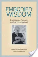 Embodied Wisdom: The Collected Papers of Moshe Feldenkrais (en inglés) - Embodied Wisdom: The Collected Papers of Moshe Feldenkrais