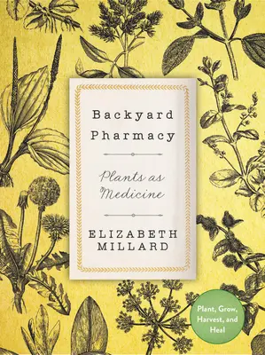 La farmacia del jardín: Las plantas como medicina: plantar, cultivar, cosechar y curar - Backyard Pharmacy: Plants as Medicine - Plant, Grow, Harvest, and Heal