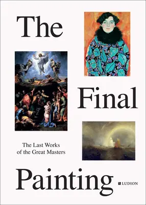 El cuadro final: Las últimas obras de los grandes maestros, de Van Eyck a Picasso - The Final Painting: The Last Works of the Great Masters, from Van Eyck to Picasso