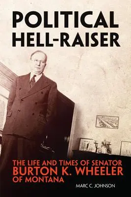 Political Hell-Raiser: Vida y época del senador Burton K. Wheeler de Montana - Political Hell-Raiser: The Life and Times of Senator Burton K. Wheeler of Montana