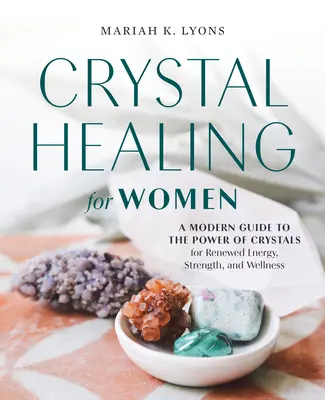 Curación con Cristales para Mujeres: Una guía moderna del poder de los cristales para renovar la energía, la fuerza y el bienestar - Crystal Healing for Women: A Modern Guide to the Power of Crystals for Renewed Energy, Strength, and Wellness