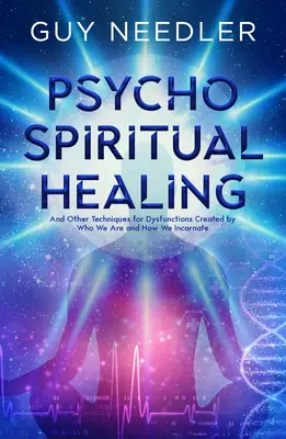 Curación psicoespiritual: Y otras técnicas para disfunciones creadas por quiénes somos y cómo encarnamos - Psycho-Spiritual Healing: And Other Techniques for Dysfunctions Created by Who We Are and How We Incarnate