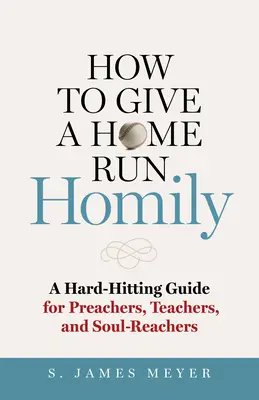 Cómo dar una homilía de jonrón: Una guía contundente para predicadores, maestros y predicadores de almas - How to Give a Home Run Homily: A Hard-Hitting Guide for Preachers, Teachers, and Soul-Reachers