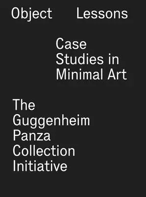 Lecciones objetivas: Casos prácticos de arte minimalista--La iniciativa de la Colección Guggenheim Panza - Object Lessons: Case Studies in Minimal Art--The Guggenheim Panza Collection Initiative