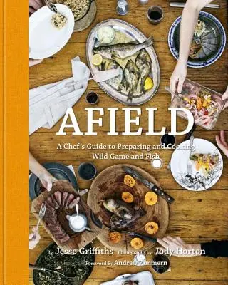 En el campo: Guía del chef para preparar y cocinar caza y pescado salvajes - Afield: A Chef's Guide to Preparing and Cooking Wild Game and Fish