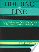 Holding the Line: Raza, racismo y política exterior estadounidense hacia África, 1953-1961 - Holding the Line: Race, Racism, and American Foreign Policy Toward Africa, 1953-1961