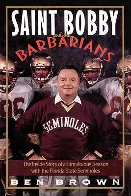 San Bobby y los bárbaros: La historia desde dentro de una temporada tumultuosa con los Florida State Seminoles - Saint Bobby and the Barbarians: The Inside Story of a Tumultuous Season with the Florida State Seminoles