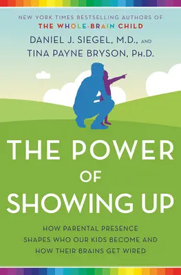 El poder de aparecer: Cómo la presencia de los padres determina en quién se convierten nuestros hijos y cómo se estructura su cerebro - The Power of Showing Up: How Parental Presence Shapes Who Our Kids Become and How Their Brains Get Wired