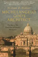 Miguel Ángel, arquitecto de Dios: La historia de sus últimos años y de su mayor obra maestra - Michelangelo, God's Architect: The Story of His Final Years and Greatest Masterpiece