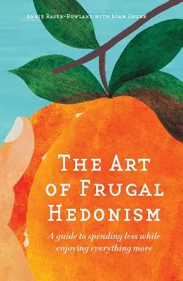 El arte del hedonismo frugal: Una guía para gastar menos y disfrutar más de todo - The Art of Frugal Hedonism: A Guide to Spending Less While Enjoying Everything More