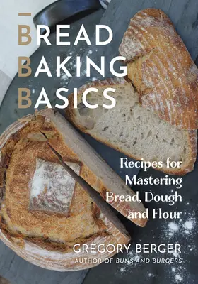 Conceptos básicos de panadería: Recetas para dominar el pan, la masa y la harina - Bread Baking Basics: Recipes for Mastering Bread, Dough and Flour