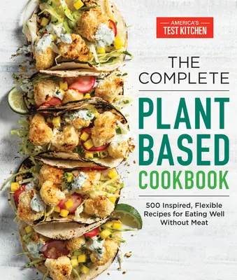 The Complete Plant-Based Cookbook: 500 recetas inspiradas y flexibles para comer bien sin carne - The Complete Plant-Based Cookbook: 500 Inspired, Flexible Recipes for Eating Well Without Meat