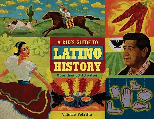 Guía infantil de la historia latina: Más de 50 actividades - A Kid's Guide to Latino History: More Than 50 Activities