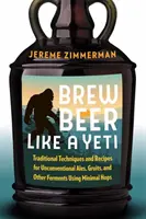 Brew Beer Like a Yeti: Traditional Techniques and Recipes for Unconventional Ales, Gruits, and Other Ferments Using Minimal Hops (Elabora cerveza como un Yeti: Técnicas tradicionales y recetas para ales, gruits y otros fermentados poco convencionales con un mínimo de lúpulo) - Brew Beer Like a Yeti: Traditional Techniques and Recipes for Unconventional Ales, Gruits, and Other Ferments Using Minimal Hops