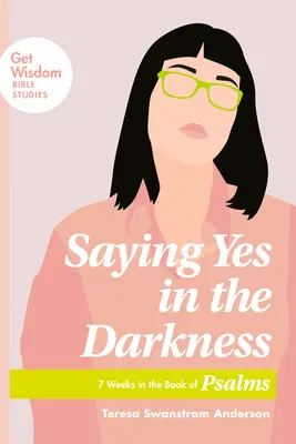 Decir sí en la oscuridad: 7 semanas en el libro de los Salmos - Saying Yes in the Darkness: 7 Weeks in the Book of Psalms