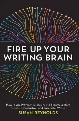 Cómo utilizar la neurociencia para convertirse en un escritor más creativo, productivo y exitoso. - Fire Up Your Writing Brain: How to Use Proven Neuroscience to Become a More Creative, Productive, and Succes Sful Writer