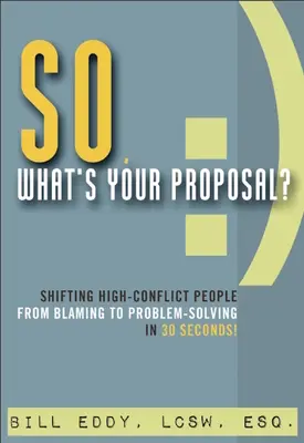 ¿Cuál es tu propuesta?: Pasar de la culpabilización a la resolución de problemas en 30 segundos. - So, What's Your Proposal?: Shifting High-Conflict People from Blaming to Problem-Solving in 30 Seconds!