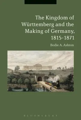 El Reino de Wrttemberg y la construcción de Alemania, 1815-1871 - The Kingdom of Wrttemberg and the Making of Germany, 1815-1871