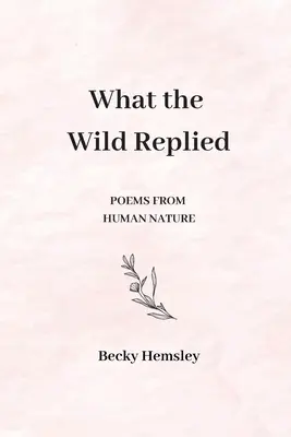 Lo que respondió lo salvaje Poemas de la naturaleza humana - What the Wild Replied: Poems from human nature