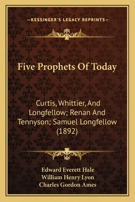 Cinco profetas de hoy: Curtis, Whittier y Longfellow; Renan y Tennyson; Samuel Longfellow - Five Prophets Of Today: Curtis, Whittier, And Longfellow; Renan And Tennyson; Samuel Longfellow