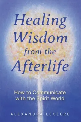 Sabiduría curativa del más allá: cómo comunicarse con el mundo de los espíritus - Healing Wisdom from the Afterlife: How to Communicate with the Spirit World