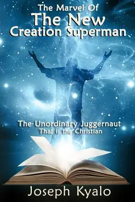 La maravilla del superhombre de la nueva creación: el extraordinario monstruo que es el cristiano - The Marvel Of The New Creation Superman: The Unordinary Juggernaut That is the Christian