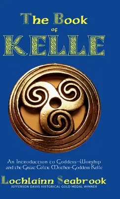 El Libro de Kelle: Una Introducción a la Adoración de la Diosa y a la Gran Diosa-Madre Celta Kelle - The Book of Kelle: An Introduction to Goddess-Worship and the Great Celtic Mother-Goddess Kelle