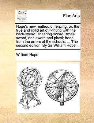 El nuevo método de esgrima de Hope: Or, the True and Solid Art of Fighting with the Back-Sword, Sheering-Sword, Small-Sword, and Sword and Pistol; Freed f - Hope's New Method of Fencing: Or, the True and Solid Art of Fighting with the Back-Sword, Sheering-Sword, Small-Sword, and Sword and Pistol; Freed f