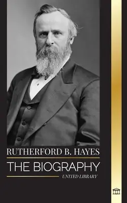 Rutherford B. Hayes: La biografía de un presidente de la Guerra Civil Americana, liderazgo y traición - Rutherford B. Hayes: The biography of an American Civil War president, leadership and betrayal