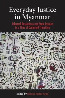 Everyday Justice in Myanmar: Informal Resolutions and State Evasion in a Time of Contested Transition (Justicia cotidiana en Myanmar: resoluciones informales y evasión del Estado en una época de transición controvertida) - Everyday Justice in Myanmar: Informal Resolutions and State Evasion in a Time of Contested Transition