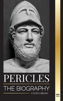 Pericles: La biografía del antiguo general griego durante la Edad de Oro de Atenas - Pericles: The biography of the ancient Greek General during the Golden Age of Athens