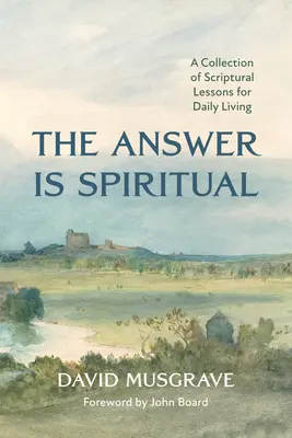 La respuesta es espiritual: una colección de lecciones bíblicas para la vida diaria - The Answer Is Spiritual: A Collection of Scriptural Lessons for Daily Living