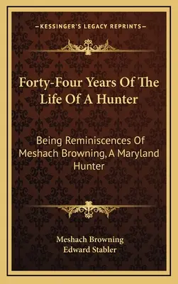 Cuarenta y cuatro años de vida de un cazador: Reminiscencias de Meshach Browning, cazador de Maryland - Forty-Four Years Of The Life Of A Hunter: Being Reminiscences Of Meshach Browning, A Maryland Hunter