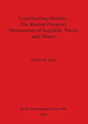 Construir la identidad - Los monumentos funerarios romanos de Aquileia, Maguncia y Nȋmes - Constructing Identity - The Roman Funerary Monuments of Aquileia, Mainz and Nȋmes