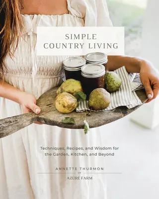 La vida sencilla en el campo: Técnicas, recetas y sabiduría para el jardín, la cocina y más allá - Simple Country Living: Techniques, Recipes, and Wisdom for the Garden, Kitchen, and Beyond