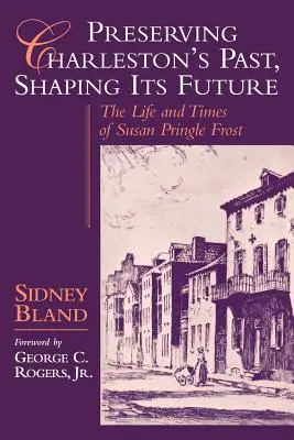Conservar el pasado de Charleston, forjar su futuro: Vida y época de Susan Pringle Frost - Preserving Charleston's Past, Shaping Its Future: The Life and Times of Susan Pringle Frost