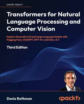 Transformadores para Procesamiento del Lenguaje Natural y Visión por Computador - Tercera Edición: Explore la IA Generativa y los Grandes Modelos de Lenguaje con Cara de Abrazo, C - Transformers for Natural Language Processing and Computer Vision - Third Edition: Explore Generative AI and Large Language Models with Hugging Face, C