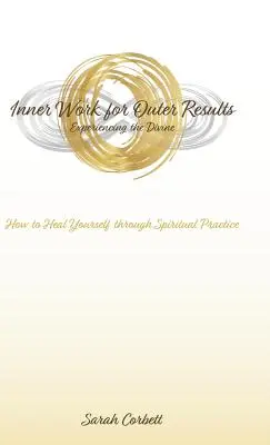 Trabajo interior para resultados exteriores: Cómo curarse a través de la práctica espiritual - Inner Work for Outer Results: How to Heal Yourself Through Spiritual Practice