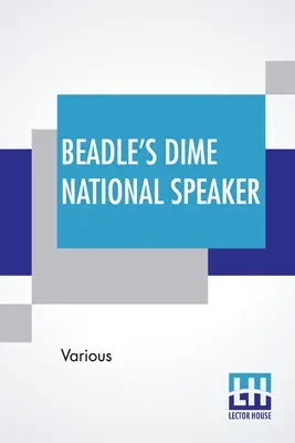 Beadle's Dime National Speaker: Cómo desarrollar la fuerza de voluntad y el magnetismo personal. La vida es un juego de niños - Beadle's Dime National Speaker: Embodying Gems Of Oratory And Wit, Particularly Adapted To American Schools And Firesides. Revised And Enlarged Editio