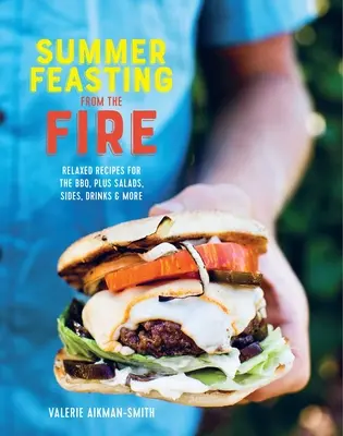 Festín veraniego desde el fuego: Recetas relajadas para la barbacoa, además de ensaladas, guarniciones, bebidas y mucho más - Summer Feasting from the Fire: Relaxed Recipes for the Bbq, Plus Salads, Sides, Drinks & More