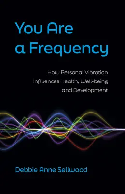 Usted es una frecuencia: Cómo influye la vibración personal en la salud, el bienestar y el desarrollo - You Are a Frequency: How Personal Vibration Influences Health, Well-Being and Development