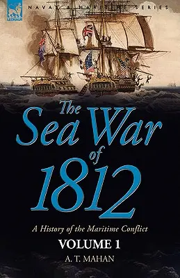 La guerra del mar de 1812: Historia del conflicto marítimo--Volumen 1 - The Sea War of 1812: a History of the Maritime Conflict--Volume 1