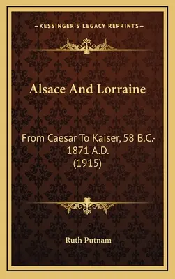 Alsacia y Lorena: Del César al Kaiser, 58 a.C.-1871 d.C. - Alsace And Lorraine: From Caesar To Kaiser, 58 B.C.-1871 A.D.