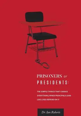 Prisioneros o Presidentes: Las cosas sencillas que lo cambian todo; Cuando los directores dirigen como si la vida dependiera de ello - Prisoners or Presidents: The Simple Things That Change Everything; When Principals Lead Like Lives Depend On It